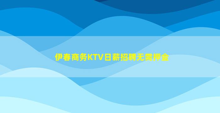伊春商务KTV日薪招聘无需押金