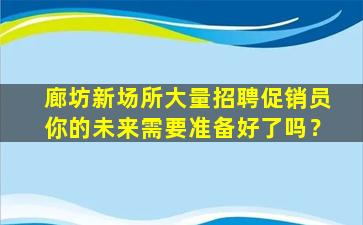 廊坊新场所大量招聘促销员你的未来需要准备好了吗？